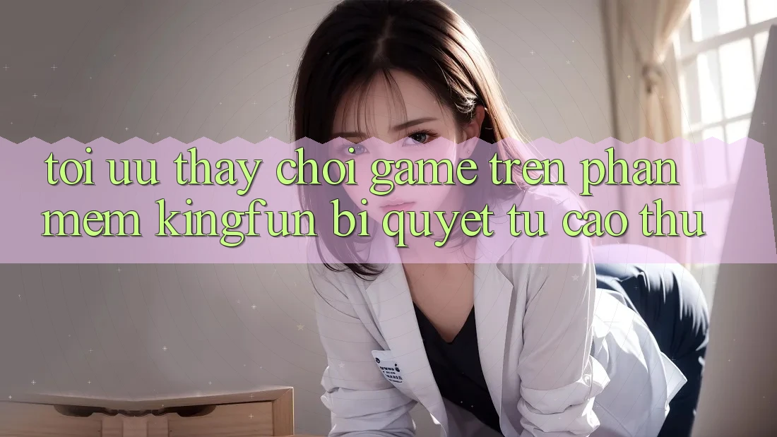 Tối Ưu Thấy Chơi Game Trên Phần mềm Kingfun: Bí Quyết Từ Cao Thủ Tối Ưu Thấy Chơi Game Trên Phần mềm Kingfun: Bí Quyết Từ Cao Thủ