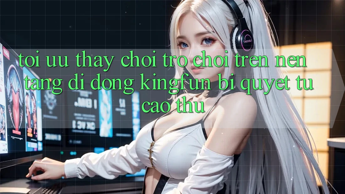 Tối Ưu Thấy Chơi Trò chơi Trên Nền tảng di động Kingfun: Bí Quyết Từ Cao Thủ Tối Ưu Thấy Chơi Trò chơi Trên Nền tảng di động Kingfun: Bí Quyết Từ Cao Thủ