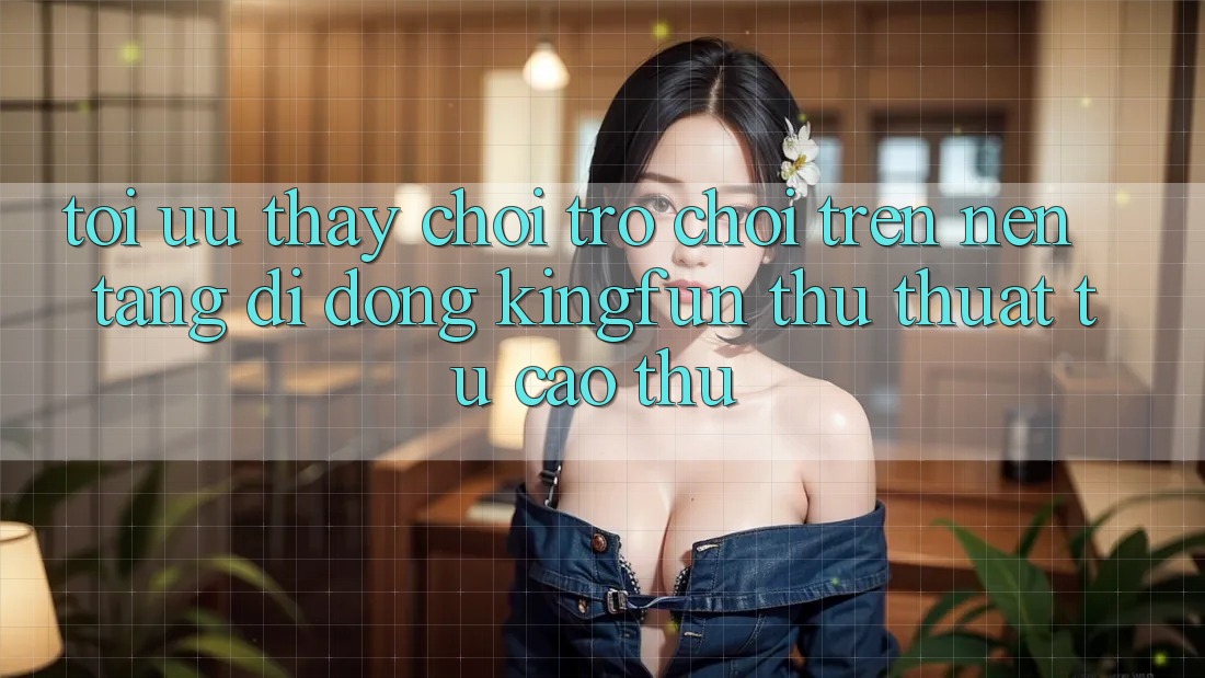 Tối Ưu Thấy Chơi Trò chơi Trên Nền tảng di động Kingfun: Thủ thuật Từ Cao Thủ