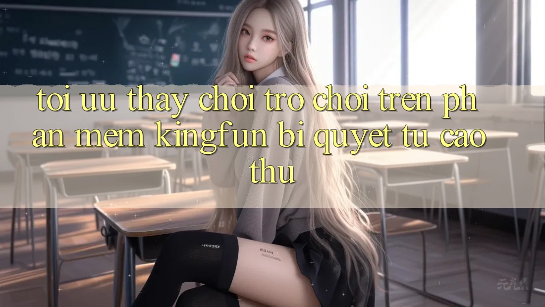 Tối Ưu Thấy Chơi Trò chơi Trên Phần mềm Kingfun: Bí Quyết Từ Cao Thủ Tối Ưu Thấy Chơi Trò chơi Trên Phần mềm Kingfun: Bí Quyết Từ Cao Thủ