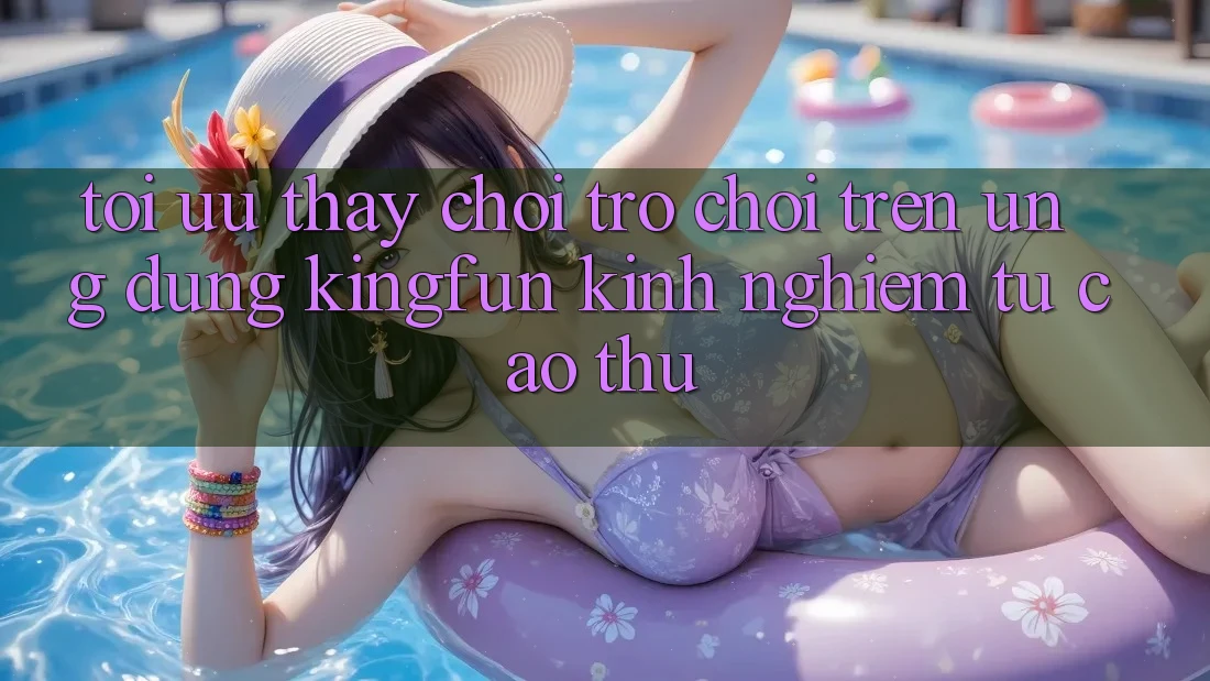 Tối Ưu Thấy Chơi Trò chơi Trên Ứng dụng Kingfun: Kinh nghiệm Từ Cao Thủ