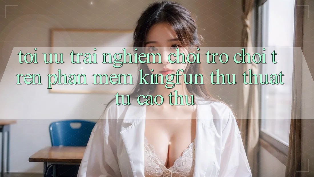 Tối Ưu Trải Nghiệm Chơi Trò chơi Trên Phần mềm Kingfun: Thủ thuật Từ Cao Thủ