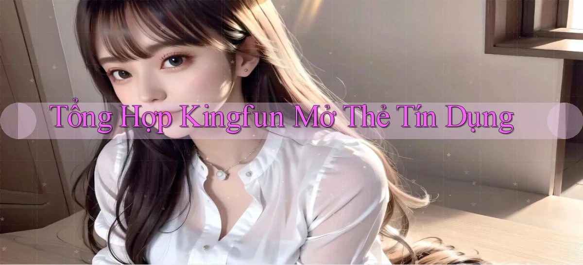 tổng hợp kingfun mở thẻ tín dụng