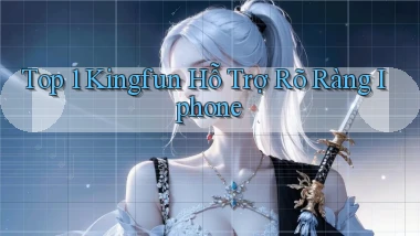 top 1 kingfun hỗ trợ rõ ràng iphone