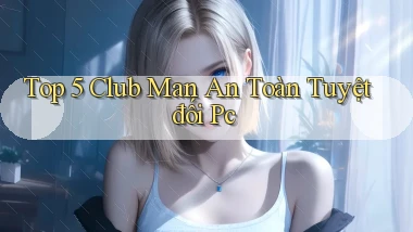 top 5 club man an toàn tuyệt đối pc