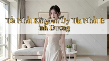 tốt nhất kingfun uy tín nhất Bình Dương