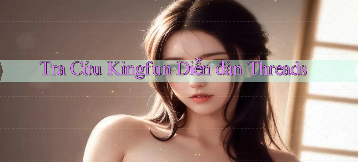 tra cứu kingfun diễn đàn threads