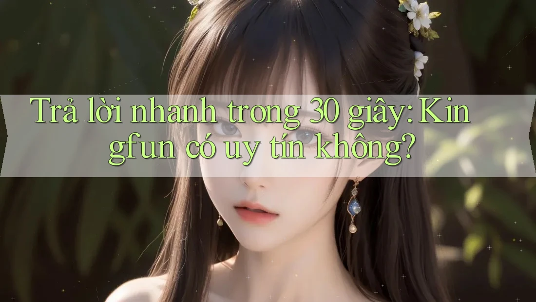 Trả lời nhanh trong 30 giây: Kingfun có uy tín không? Trả lời nhanh trong 30 giây: Kingfun có uy tín không?