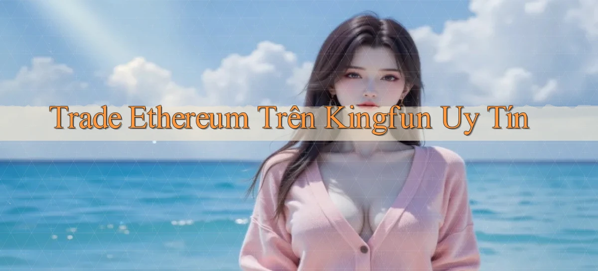 trade ethereum trên kingfun uy tín
