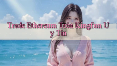trade ethereum trên kingfun uy tín