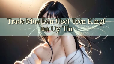trade mua bán usdt trên kingfun uy tín