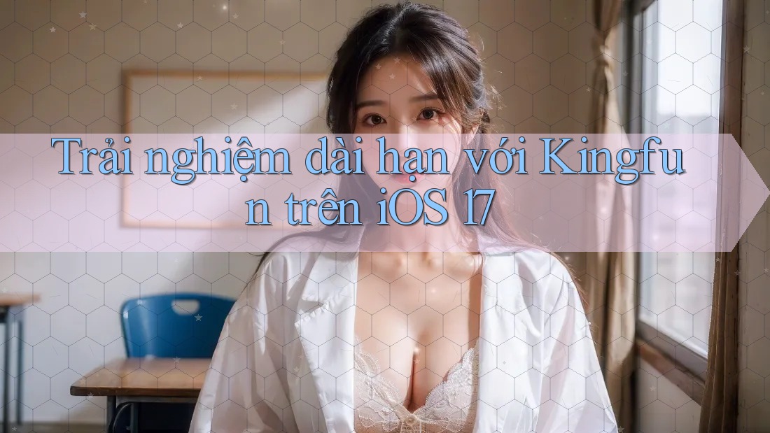 Trải nghiệm dài hạn với Kingfun trên iOS 17 Trải nghiệm dài hạn với Kingfun trên iOS 17