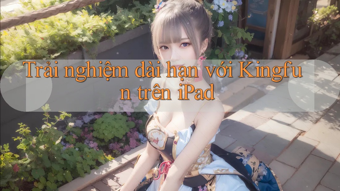 Trải nghiệm dài hạn với Kingfun trên iPad Trải nghiệm dài hạn với Kingfun trên iPad