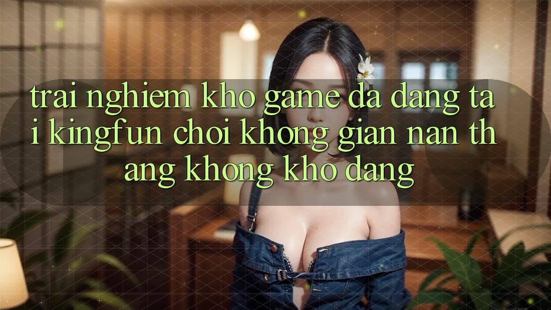 Trải nghiệm Kho Game Đa Dạng Tại Kingfun – “Chơi Không gian nan, Thắng Không khó Dàng” Trải nghiệm Kho Game Đa Dạng Tại Kingfun – “Chơi Không gian nan, Thắng Không khó Dàng”