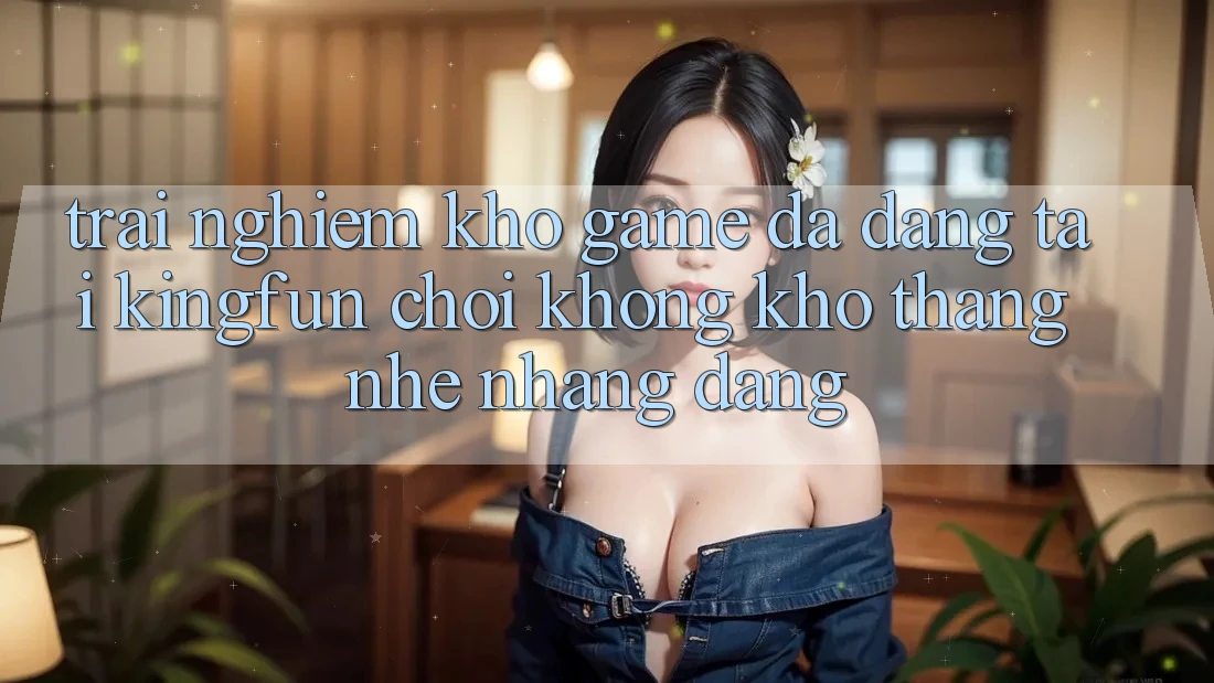 Trải nghiệm Kho Game Đa Dạng Tại Kingfun – “Chơi Không khó, Thắng Nhẹ nhàng Dàng” Trải nghiệm Kho Game Đa Dạng Tại Kingfun – “Chơi Không khó, Thắng Nhẹ nhàng Dàng”