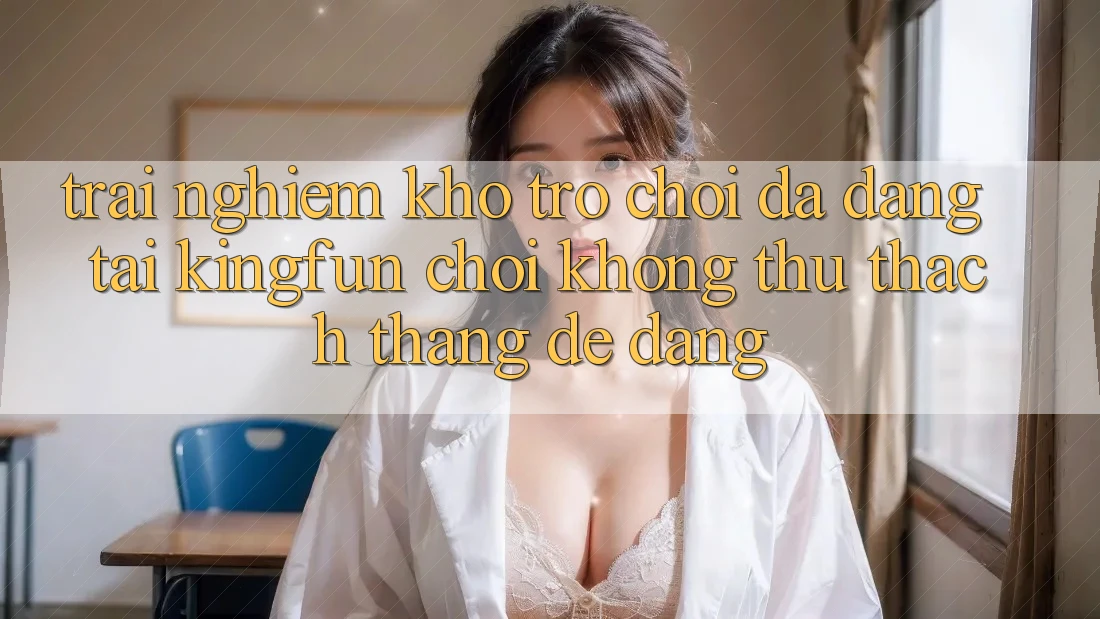 Trải nghiệm Kho Trò chơi Đa Dạng Tại Kingfun – “Chơi Không thử thách, Thắng Dễ Dàng”