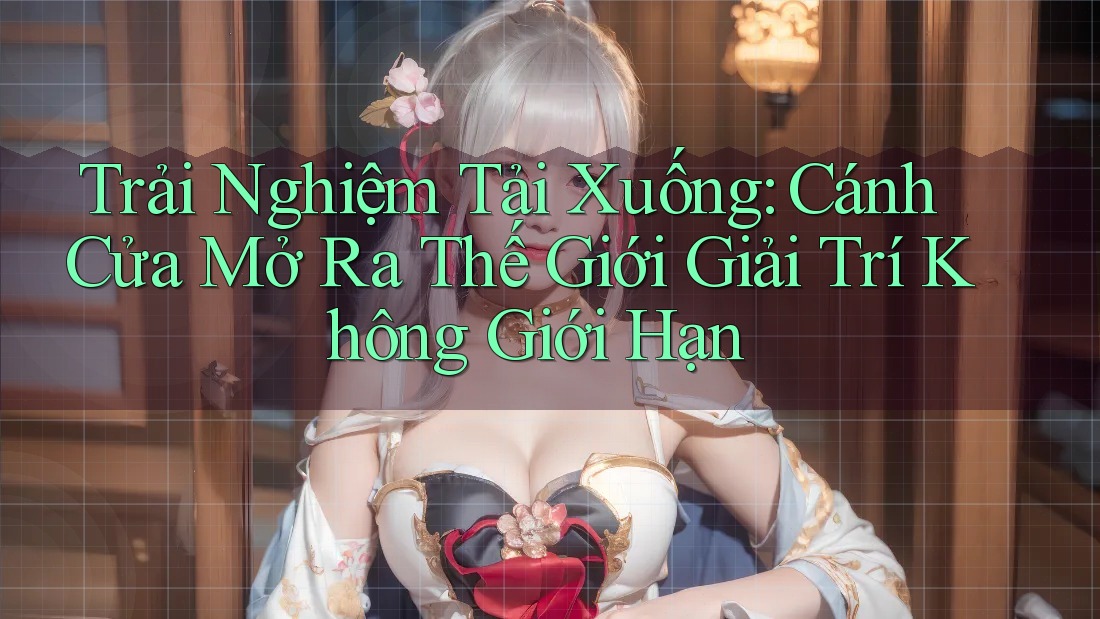 Trải Nghiệm Tải Xuống: Cánh Cửa Mở Ra Thế Giới Giải Trí Không Giới Hạn