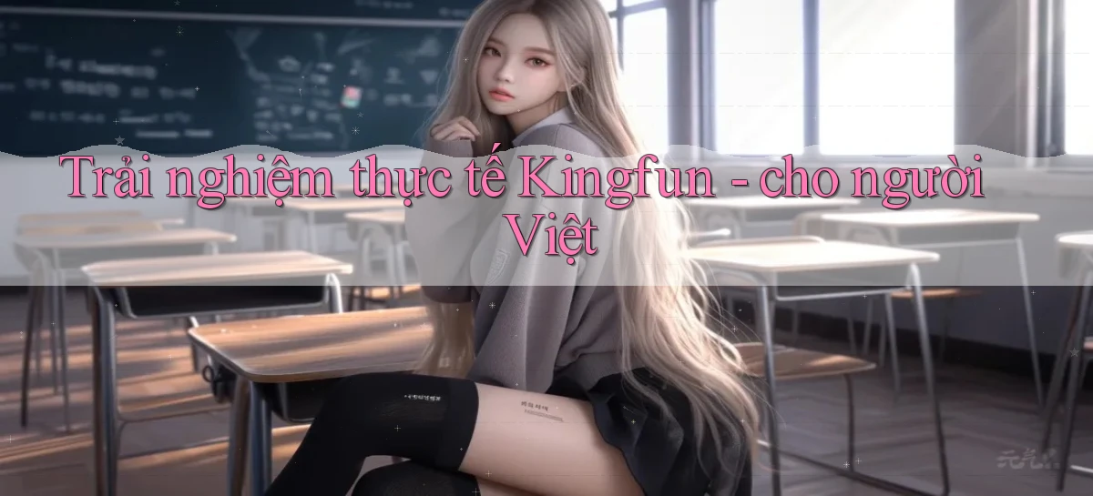 Trải nghiệm thực tế Kingfun   cho người Việt