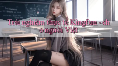 Trải nghiệm thực tế Kingfun   cho người Việt