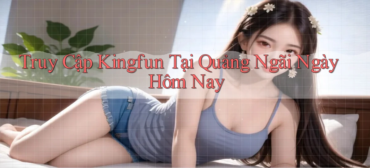 truy cập kingfun tại Quảng Ngãi ngày hôm nay