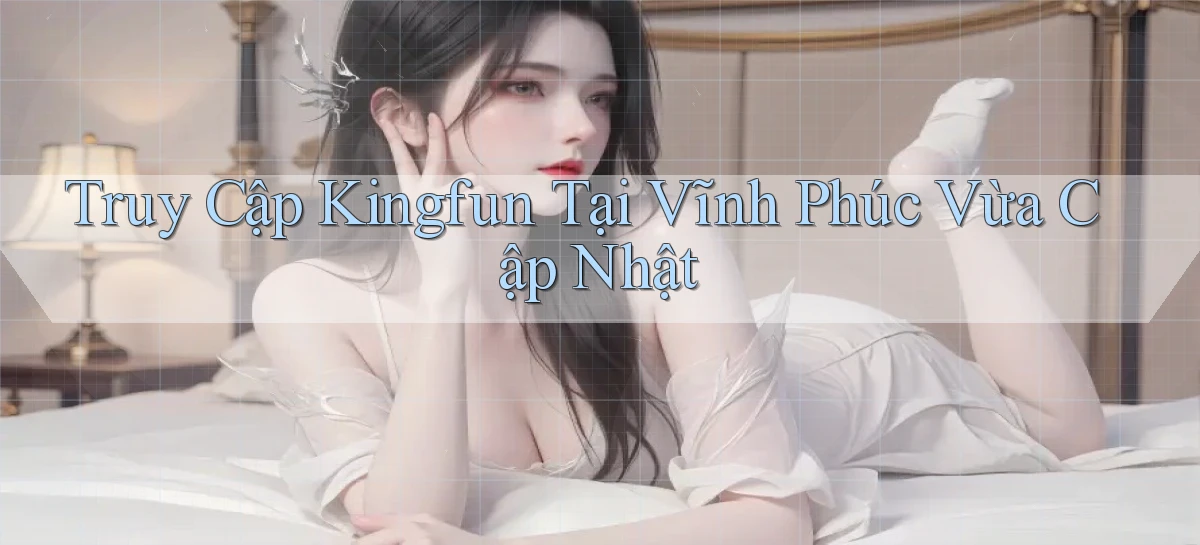 truy cập kingfun tại Vĩnh Phúc vừa cập nhật