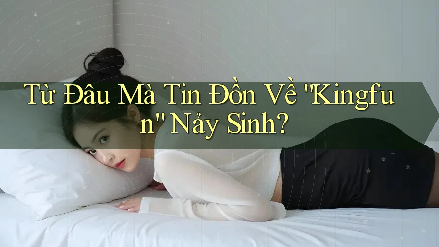 Từ Đâu Mà Tin Đồn Về “Kingfun” Nảy Sinh?