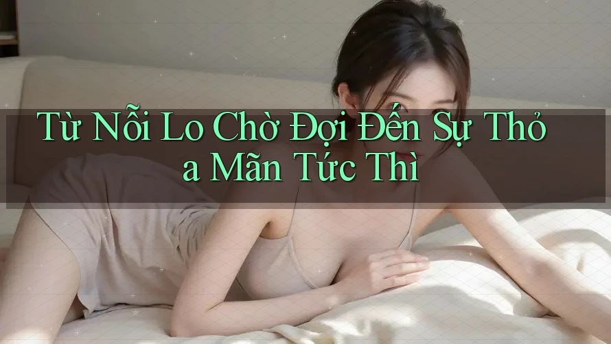 Từ Nỗi Lo Chờ Đợi Đến Sự Thỏa Mãn Tức Thì Từ Nỗi Lo Chờ Đợi Đến Sự Thỏa Mãn Tức Thì