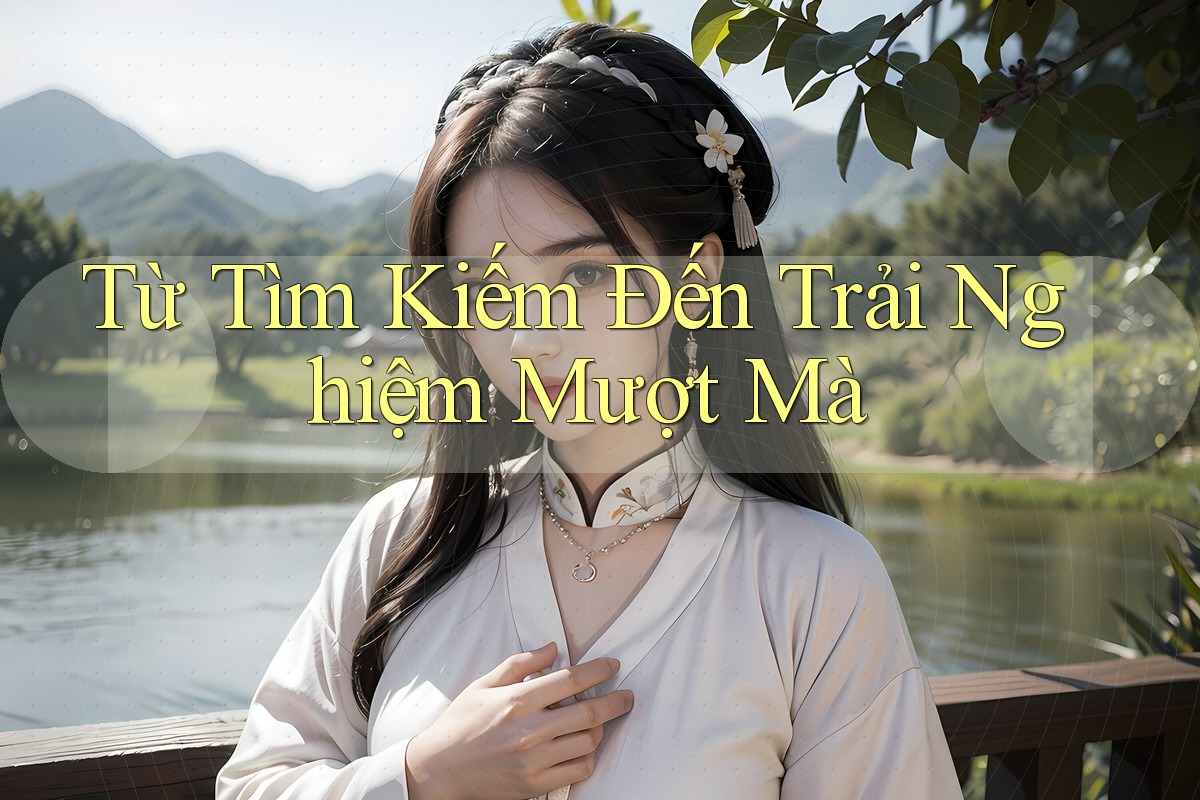 Từ Tìm Kiếm Đến Trải Nghiệm Mượt Mà