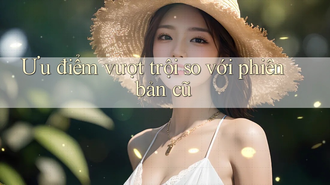 Ưu điểm vượt trội so với phiên bản cũ Ưu điểm vượt trội so với phiên bản cũ