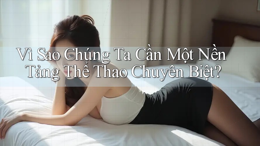 Vì Sao Chúng Ta Cần Một Nền Tảng Thể Thao Chuyên Biệt?