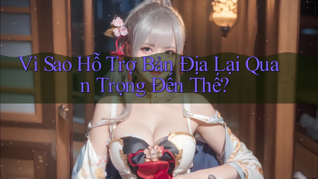 Vì Sao Hỗ Trợ Bản Địa Lại Quan Trọng Đến Thế? Vì Sao Hỗ Trợ Bản Địa Lại Quan Trọng Đến Thế?