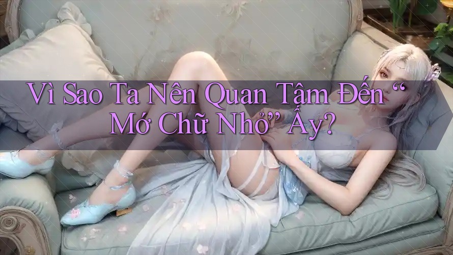Vì Sao Ta Nên Quan Tâm Đến “Mớ Chữ Nhỏ” Ấy?